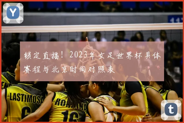 锁定直播！2023年女足世界杯具体赛程与北京时间对照表