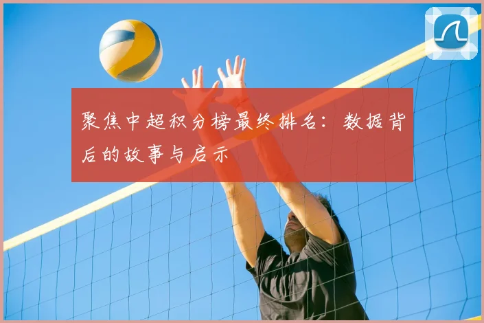 聚焦中超积分榜最终排名：数据背后的故事与启示