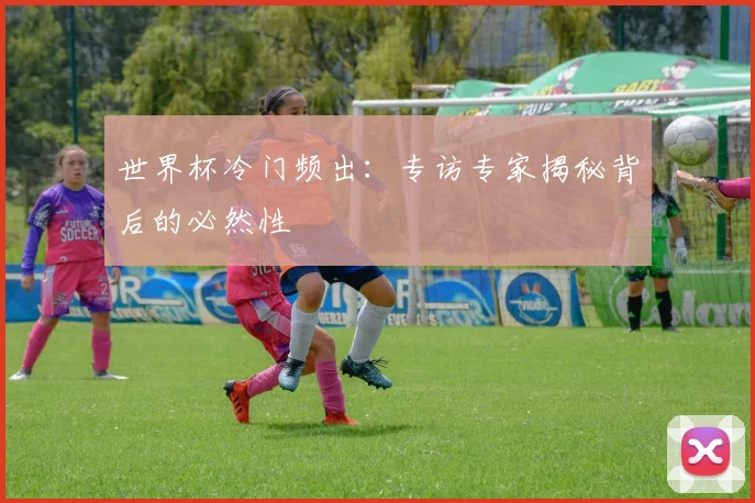 世界杯冷门频出：专访专家揭秘背后的必然性