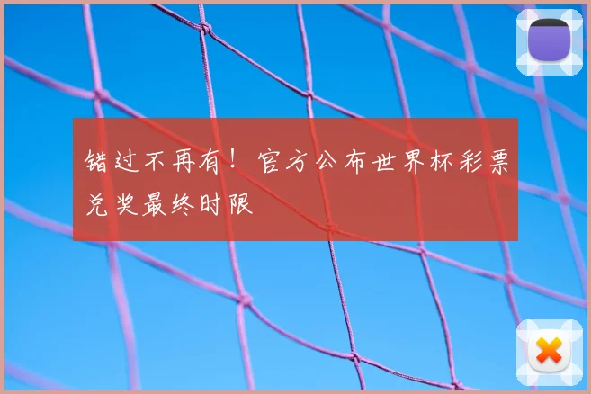 错过不再有！官方公布世界杯彩票兑奖最终时限