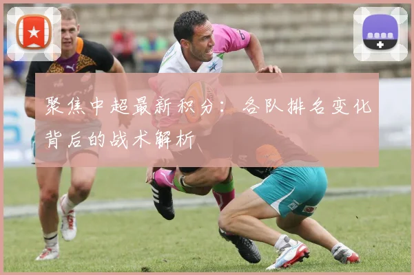 聚焦中超最新积分：各队排名变化背后的战术解析