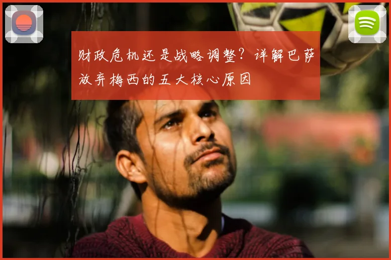 财政危机还是战略调整？详解巴萨放弃梅西的五大核心原因
