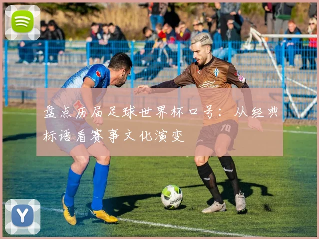 盘点历届足球世界杯口号：从经典标语看赛事文化演变