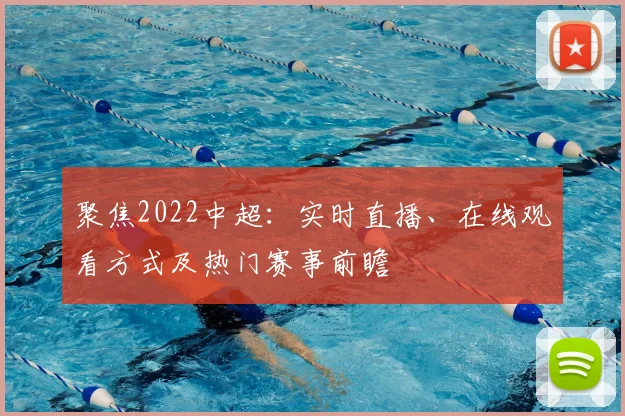 聚焦2022中超：实时直播、在线观看方式及热门赛事前瞻