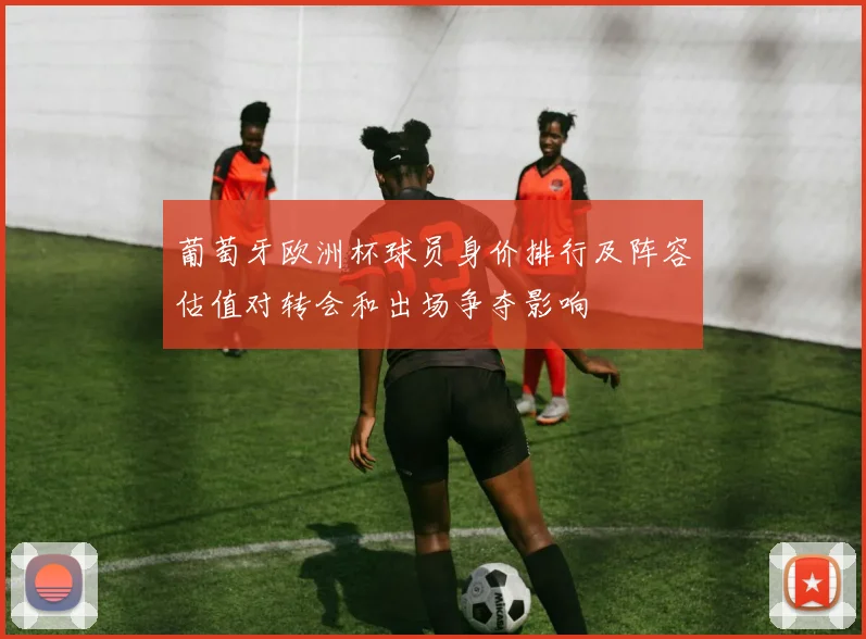 葡萄牙欧洲杯球员身价排行及阵容估值对转会和出场争夺影响
