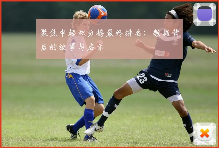 聚焦中超积分榜最终排名：数据背后的故事与启示