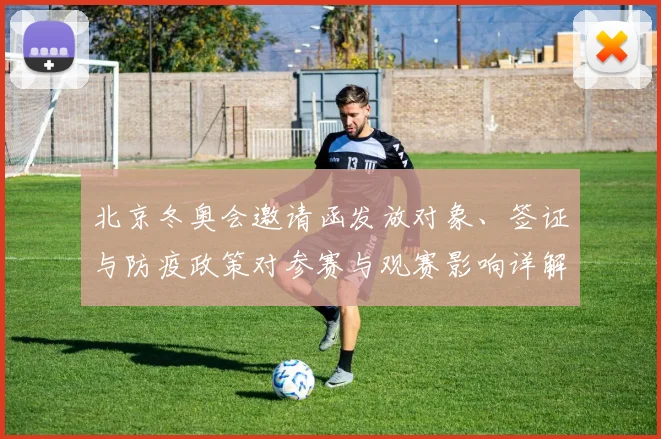北京冬奥会邀请函发放对象、签证与防疫政策对参赛与观赛影响详解