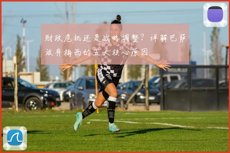 财政危机还是战略调整？详解巴萨放弃梅西的五大核心原因