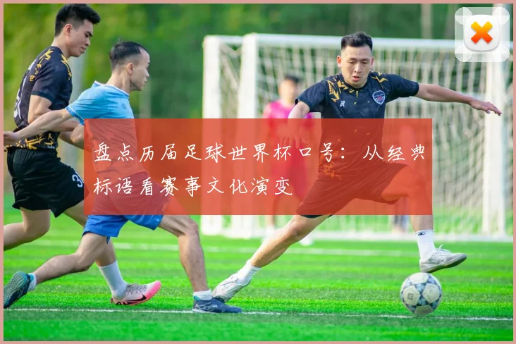 盘点历届足球世界杯口号：从经典标语看赛事文化演变