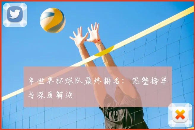年世界杯球队最终排名：完整榜单与深度解读