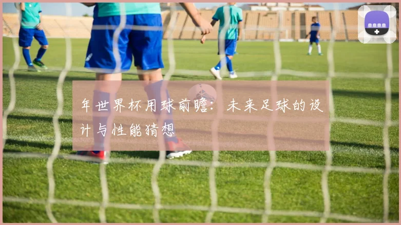 年世界杯用球前瞻：未来足球的设计与性能猜想