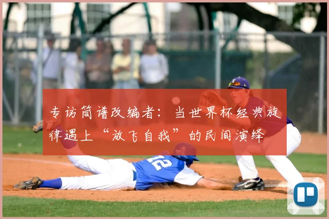 专访筒谱改编者：当世界杯经典旋律遇上“放飞自我”的民间演绎