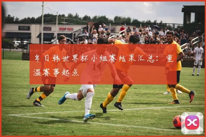 年日韩世界杯小组赛结果汇总：重温赛事起点