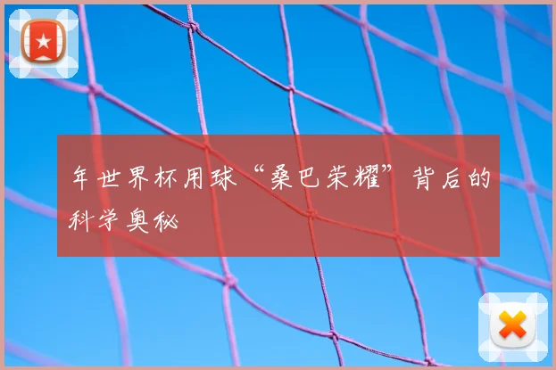 年世界杯用球“桑巴荣耀”背后的科学奥秘