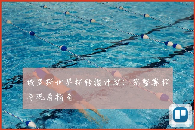 俄罗斯世界杯转播计划:完整赛程与观看指南