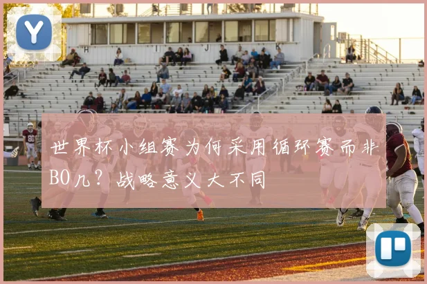 世界杯小组赛为何采用循环赛而非BO几？战略意义大不同